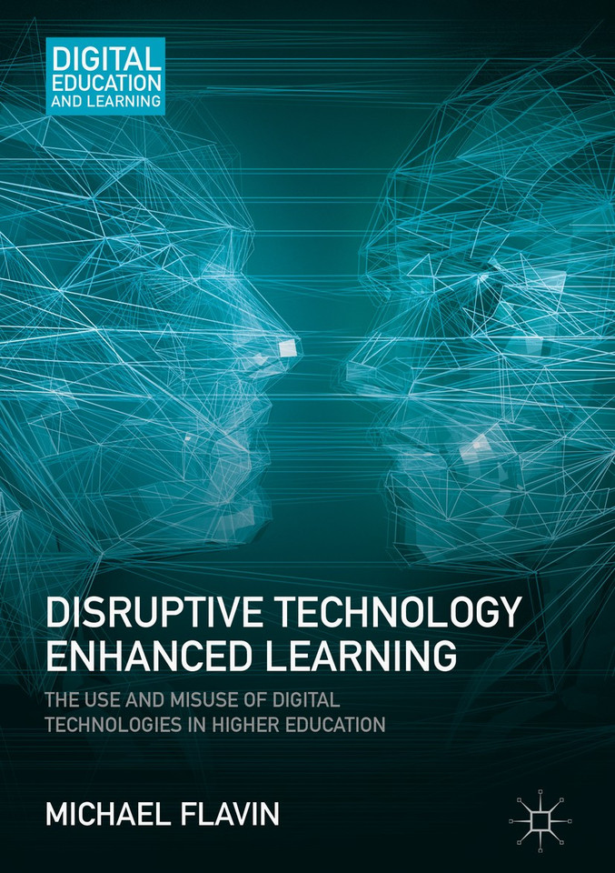 Disruptive Technology Enhanced Learning: The Use and Misuse of Digital Technologies in Higher Education (Digital Education and Learning) book cover by Michael Flavin