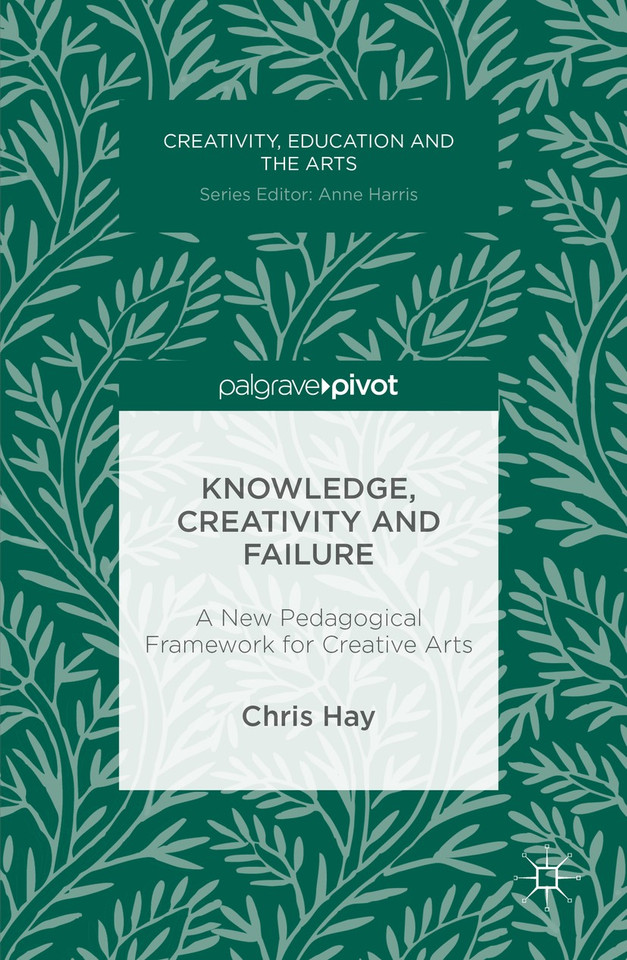 Knowledge, Creativity and Failure: A New Pedagogical Framework for Creative Arts (Creativity, Education and the Arts) book cover by Chris Hay