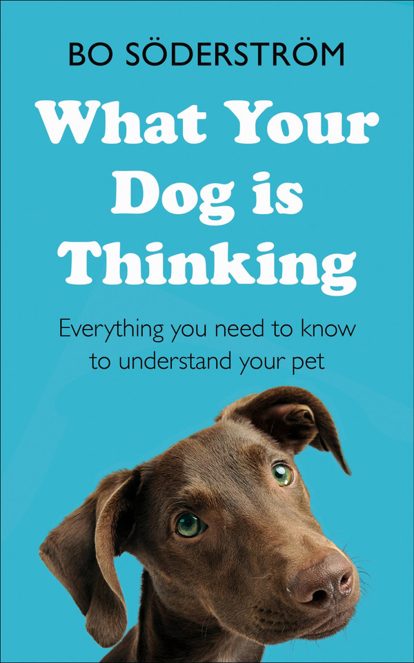 What your Dog is Thinking: Everything you need to know to understand your pet book cover by Bo Söderström