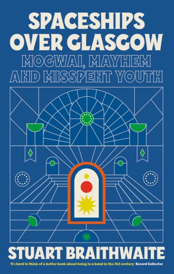 Spaceships Over Glasgow: Mogwai, Mayhem and Misspent Youth book cover by Stuart Braithwaite