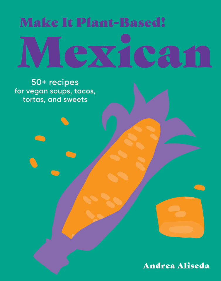 Make It Plant-Based! Mexican: 50+ Recipes for Vegan Soups, Tacos, Tortas, and Sweets (Make It Plant-Based! Cookbooks) book cover by Andrea Aliseda