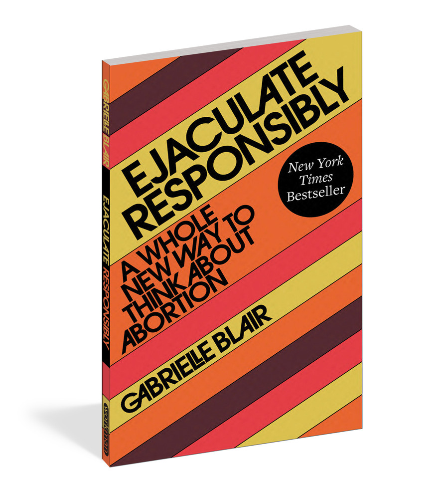 Ejaculate Responsibly: A Whole New Way to Think About Abortion book cover by Gabrielle Stanley Blair