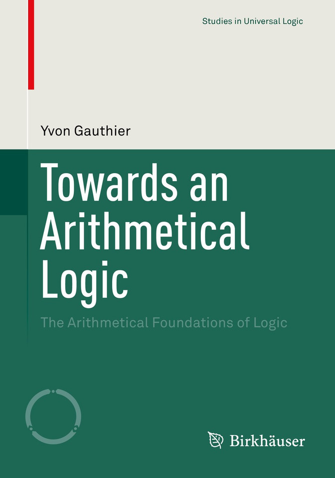 Towards an Arithmetical Logic: The Arithmetical Foundations of Logic (Studies in Universal Logic) book cover by Yvon Gauthier