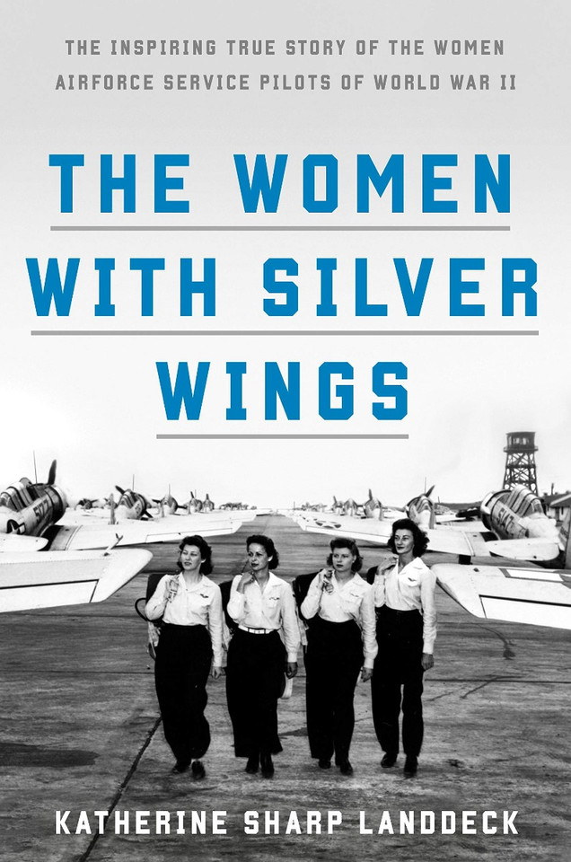 The Women with Silver Wings: The Inspiring True Story of the Women Airforce Service Pilots of World War II Cover