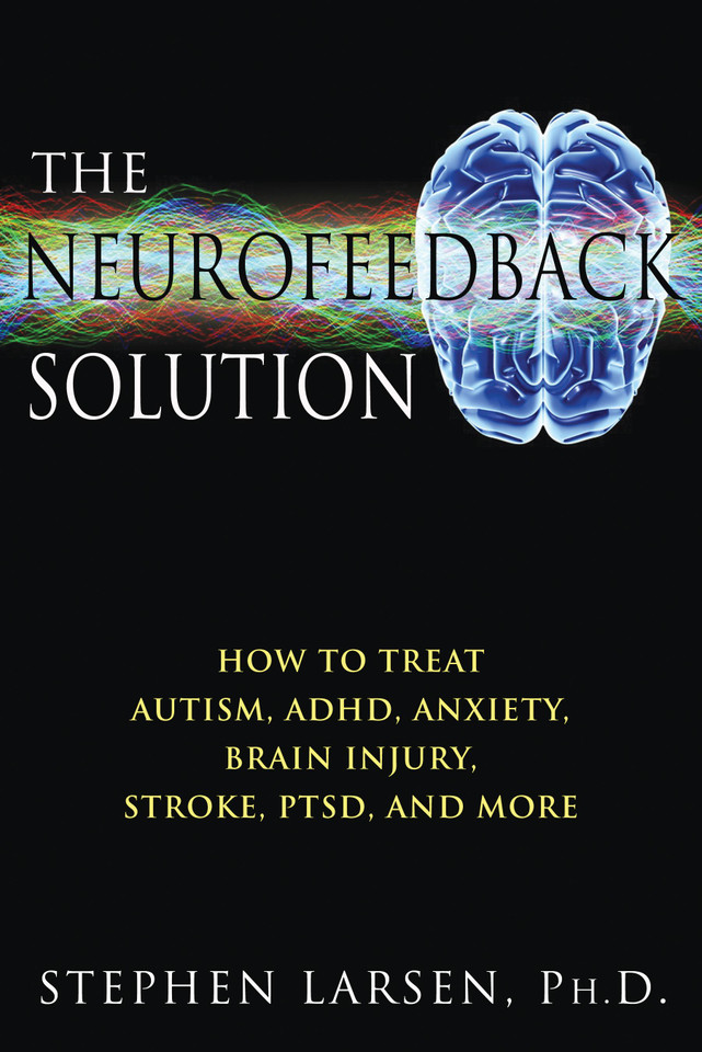 The Neurofeedback Solution: How to Treat Autism, ADHD, Anxiety, Brain Injury, Stroke, PTSD, and More book cover by Stephen Larsen