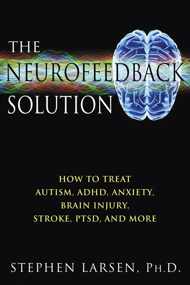 The Neurofeedback Solution: How to Treat Autism, ADHD, Anxiety, Brain Injury, Stroke, PTSD, and More book cover by Stephen Larsen