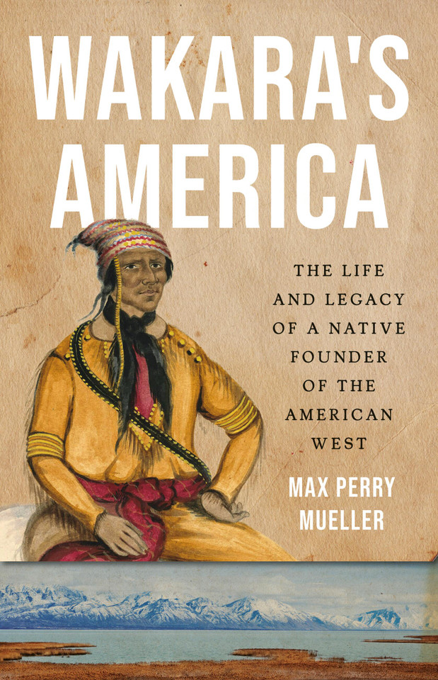 Wakara's America: The Life and Legacy of a Native Founder of the American West book cover by Max Perry Mueller