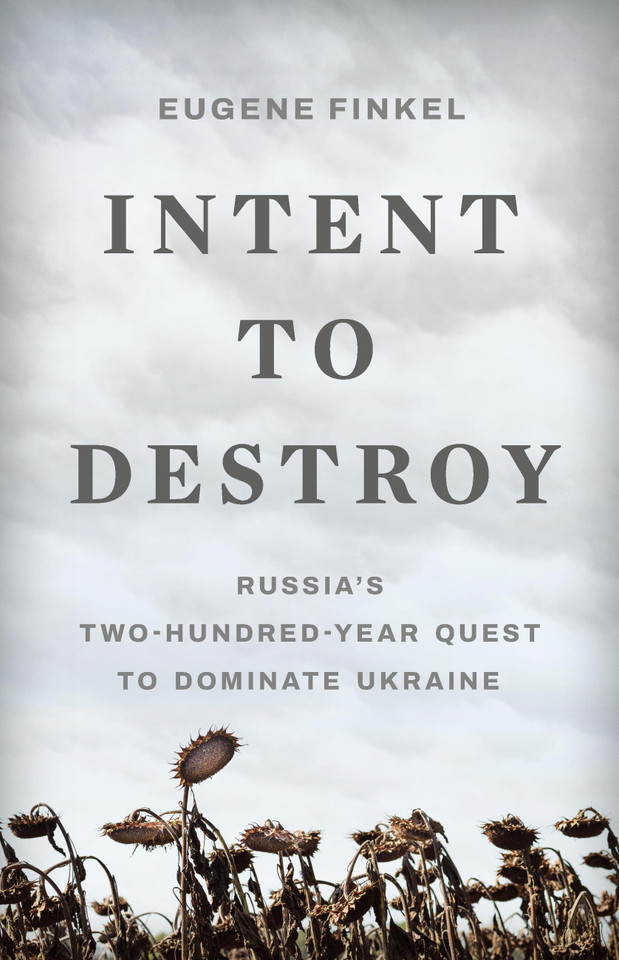 Intent to Destroy: Russia’s Two-Hundred-Year Quest to Dominate Ukraine book cover by Eugene Finkel