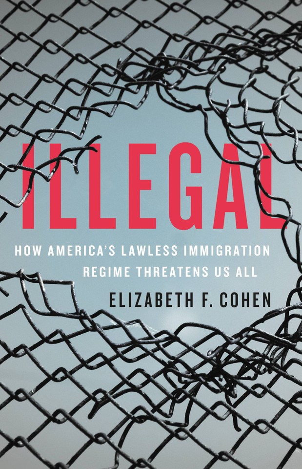 Illegal: How America's Lawless Immigration Regime Threatens Us All book cover by Elizabeth F. Cohen
