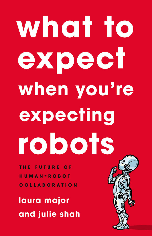 What To Expect When You're Expecting Robots: The Future of Human-Robot Collaboration book cover by Julie Shah, Laura Major