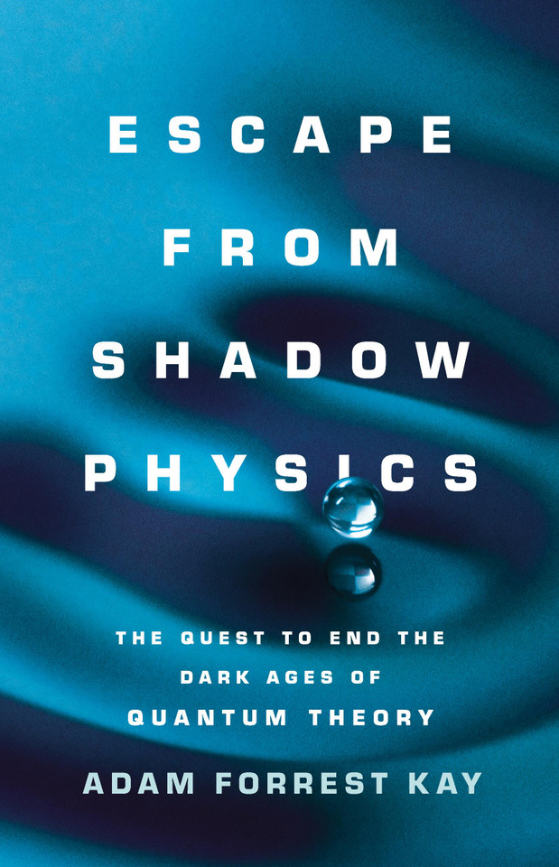 Escape from Shadow Physics: The Quest to End the Dark Ages of Quantum Theory book cover by Adam Kay