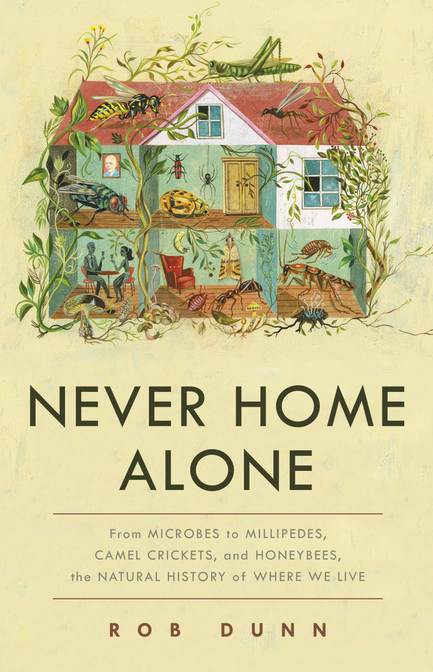 Never Home Alone: From Microbes to Millipedes, Camel Crickets, and Honeybees, the Natural History of Where We Live book cover by Rob Dunn