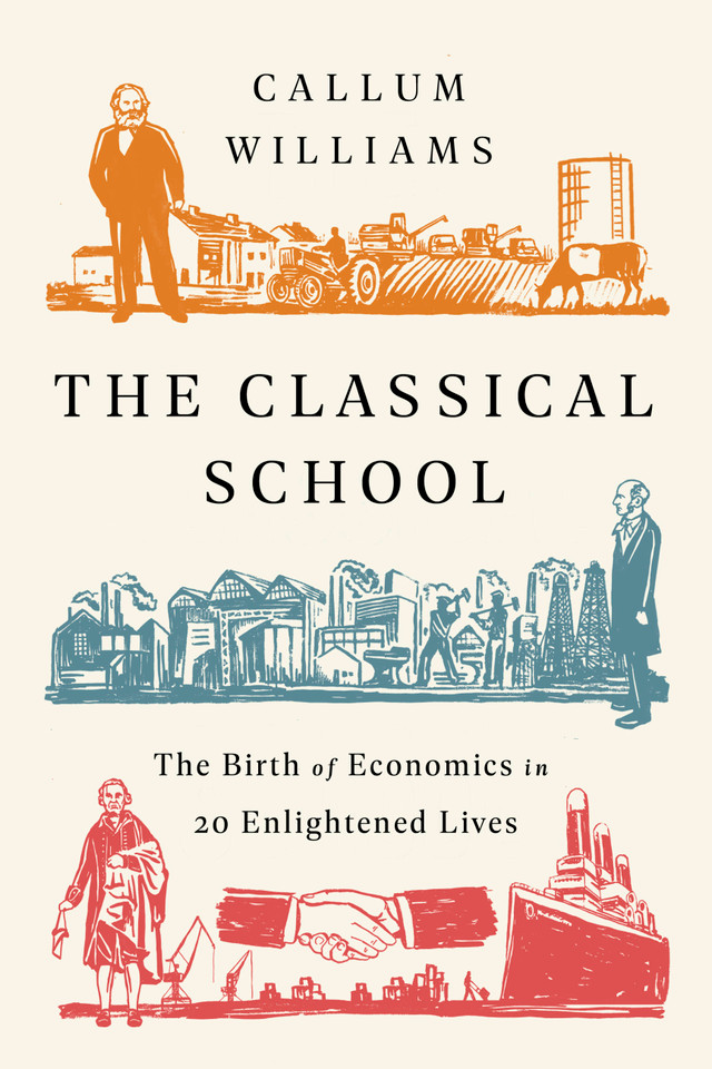 The Classical School: The Birth of Economics in 20 Enlightened Lives book cover by Callum Williams