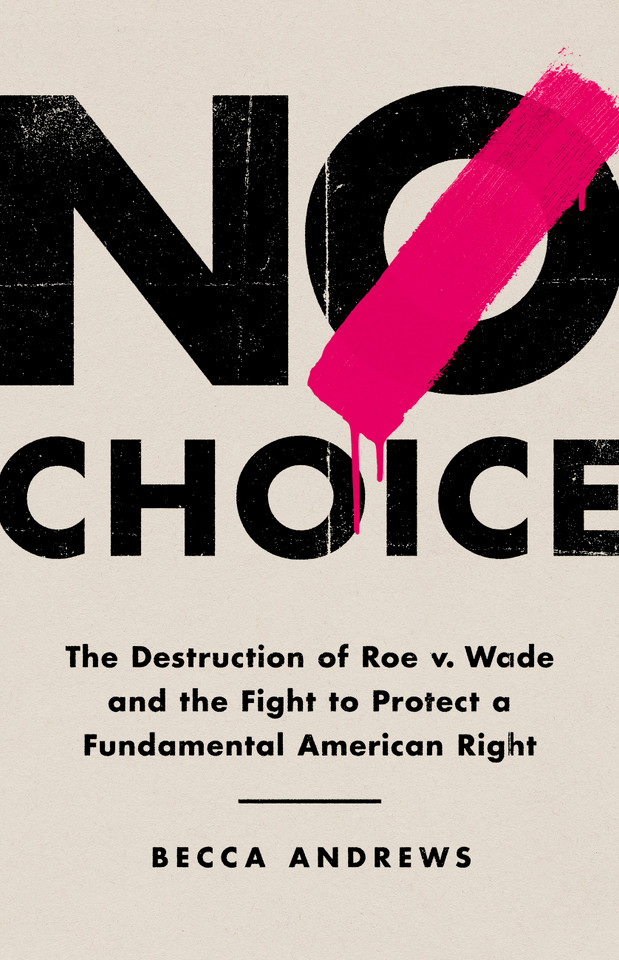 No Choice: The Destruction of Roe v. Wade and the Fight to Protect a Fundamental American Right book cover by Becca Andrews