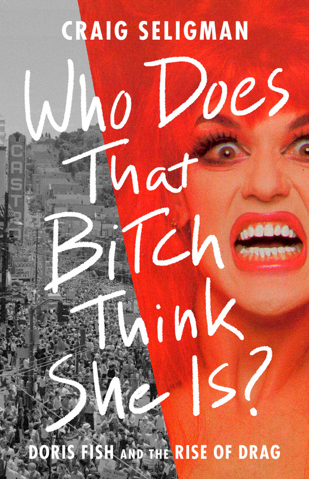 Who Does That Bitch Think She Is?: Doris Fish and the Rise of Drag book cover by Craig Seligman