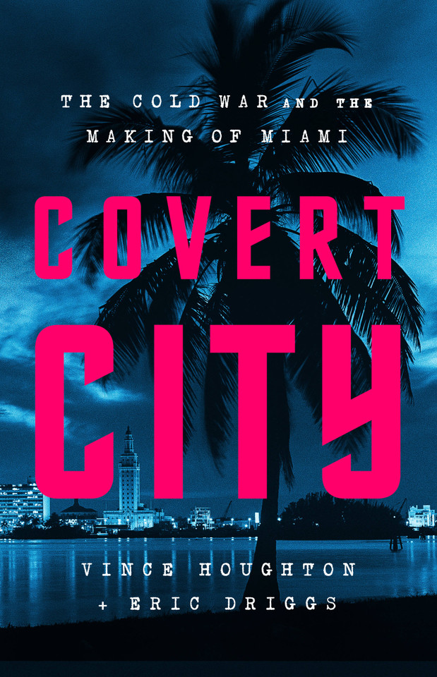 Covert City: The Cold War and the Making of Miami book cover by Vince Houghton, Eric Driggs