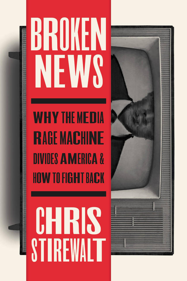 Broken News: Why the Media Rage Machine Divides America and How to Fight Back book cover by Chris Stirewalt
