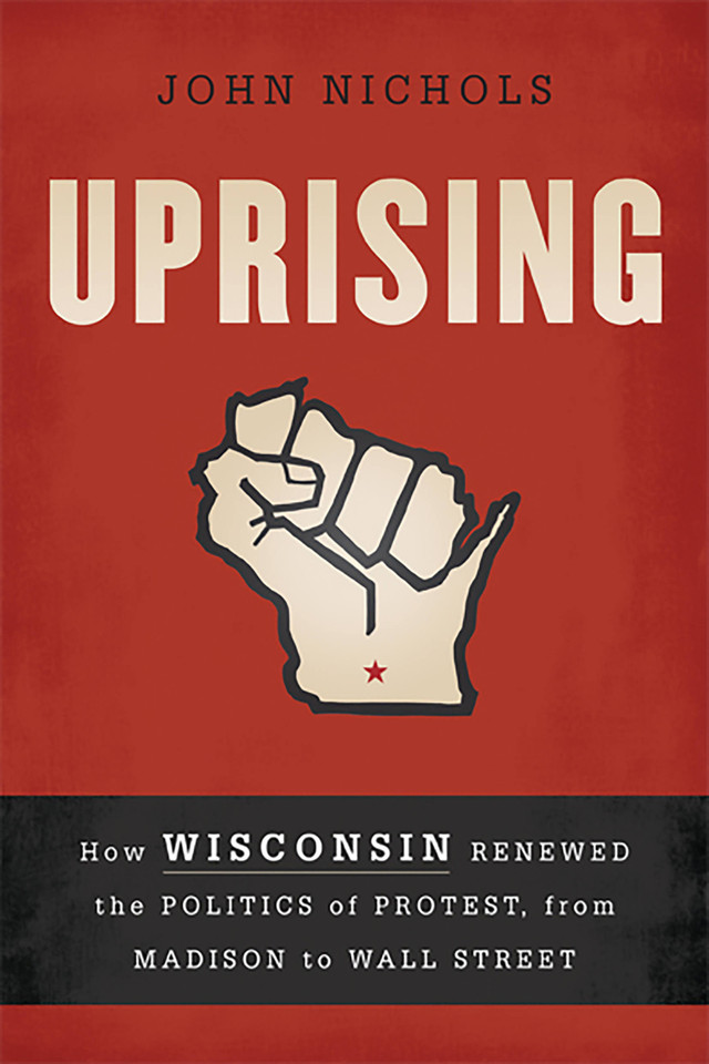 Uprising: How Wisconsin Renewed the Politics of Protest, from Madison to Wall Street book cover by John Nichols