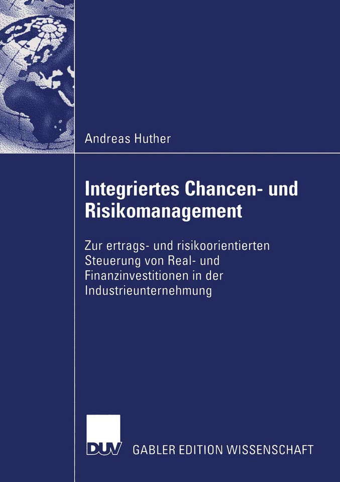 Integriertes Chancen- und Risikomanagement: Zur ertrags- und risikoorientierten Steuerung von Real- und Finanzinvestitionen in der Industrieunternehmung book cover by Andreas Huther