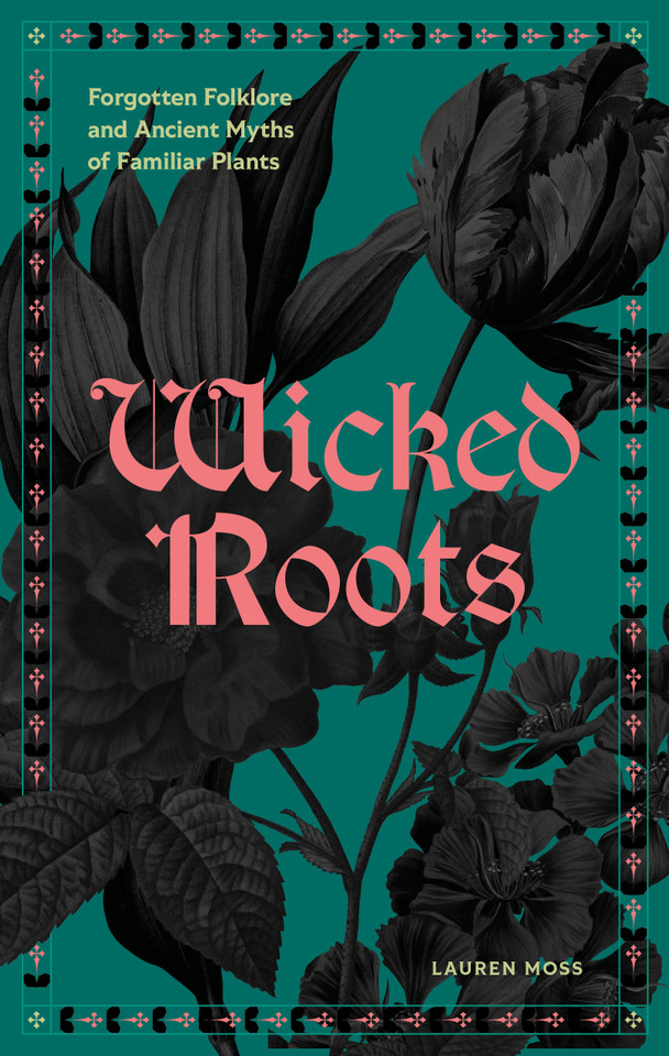Wicked Roots: Forgotten Folklore and Ancient Myths of Familiar Plants book cover by Lauren Moss