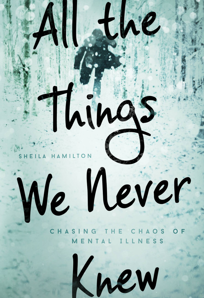 All the Things We Never Knew: Chasing the Chaos of Mental Illness book cover by Sheila Hamilton
