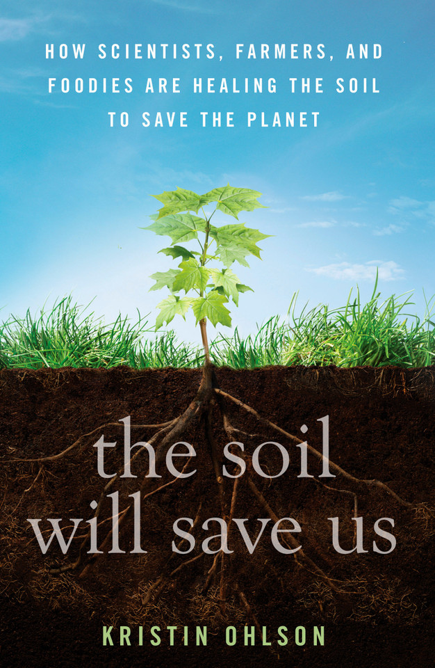The Soil Will Save Us: How Scientists, Farmers, and Foodies Are Healing the Soil to Save the Planet book cover by Kristin Ohlson