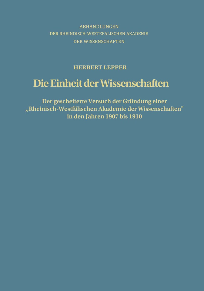 Die Einheit der Wissenschaften: Der gescheiterte Versuch der Gründung einer „Rheinisch-Westfälischen Akademie der Wissenschaften“ in den Jahren 1907 bis 1910 (Abhandlungen der Rheinisch-Westfälischen Akademie der Wissenschaften #75) book cover by Herbert Lepper