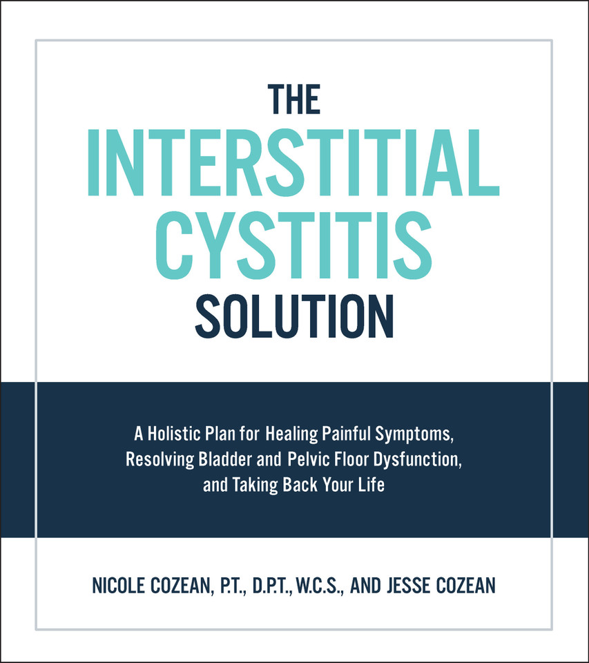 The Interstitial Cystitis Solution: A Holistic Plan for Healing Painful Symptoms, Resolving Bladder and Pelvic Floor Dysfunction, and Taking Back Your Life book cover by Nicole Cozean, Jesse Cozean