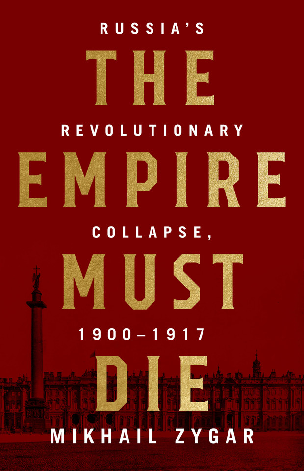 The Empire Must Die: Russia's Revolutionary Collapse, 1900-1917 book cover by Mikhail Zygar
