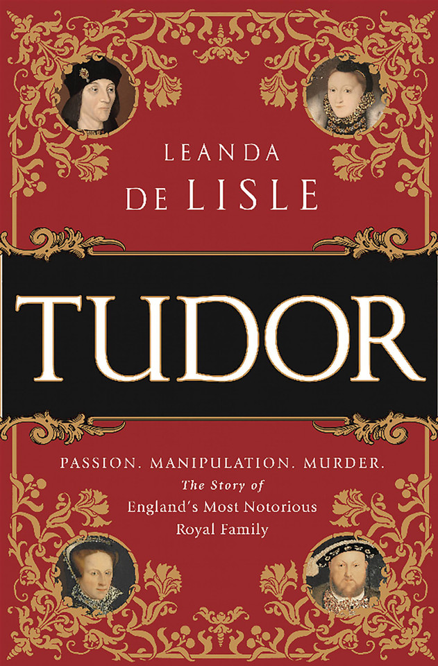 Tudor: Passion. Manipulation. Murder. The Story of England's Most Notorious Royal Family book cover by Leanda de Lisle