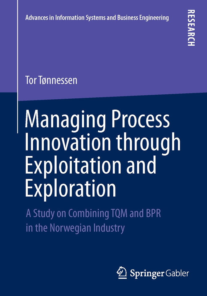 Managing Process Innovation through Exploitation and Exploration: A Study on Combining TQM and BPR in the Norwegian Industry (Advances in Information Systems and Business Engineering) [9783658044022]