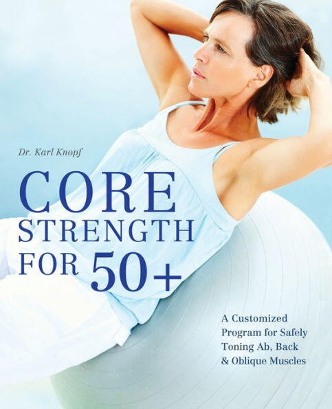 Core Strength for 50+: A Customized Program for Safely Toning Ab, Back, and Oblique Muscles book cover by Dr. Karl Knopf