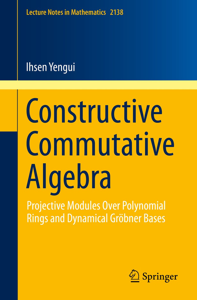 Constructive Commutative Algebra: Projective Modules Over Polynomial Rings and Dynamical Gröbner Bases (Lecture Notes in Mathematics #2138) book cover by Ihsen Yengui
