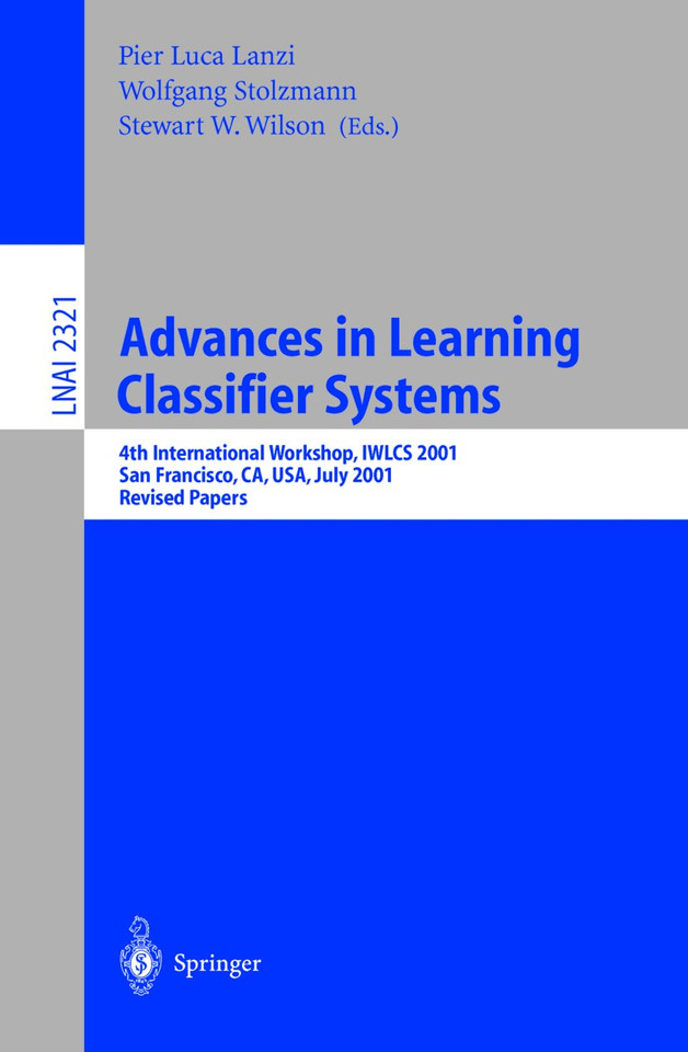 Advances in Learning Classifier Systems: 4th International Workshop, IWLCS 2001, San Francisco, CA, USA, July 7-8, 2001. Revised Papers (Lecture Notes in Computer Science #2321) book cover by 