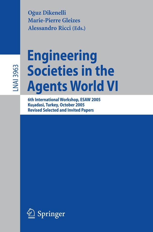 Engineering Societies in the Agents World VI: 6th International Workshop, ESAW 2005, Kusadasi, Turkey, October 26-28, 2005, Revised Selected and Invited Papers (Lecture Notes in Computer Science #3963) book cover by 