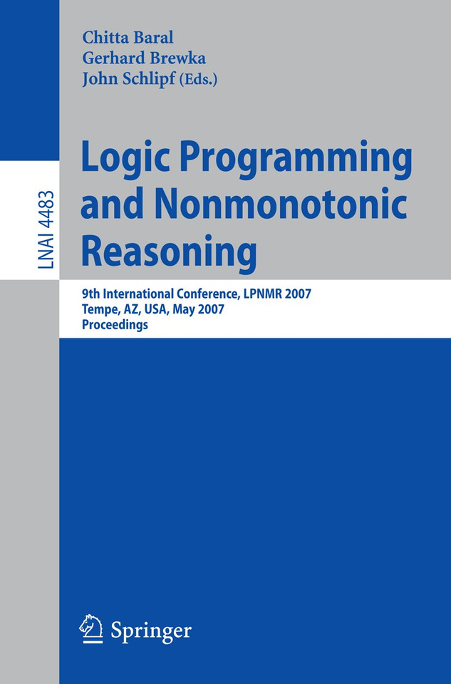 Logic Programming and Nonmonotonic Reasoning: 9th International Conference, LPNMR 2007, Tempe, AZ, USA, May 15-17, 2007, Proceedings (Lecture Notes in Computer Science #4483) book cover by 