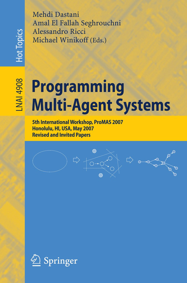 Programming Multi-Agent Systems: Fifth International Workshop, ProMAS 2007 Honolulu, HI, USA, May 14-18, 2007 Revised and Invited Papers (Lecture Notes in Computer Science #4908) book cover by 