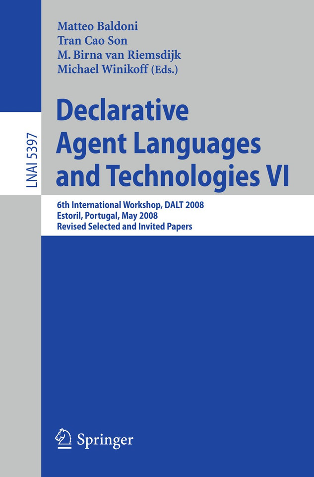 Declarative Agent Languages and Technologies VI: 6th International Workshop, DALT 2008, Estoril, Portugal, May 12, 2008, Revised Selected and Invited Papers (Lecture Notes in Computer Science #5397) book cover by 