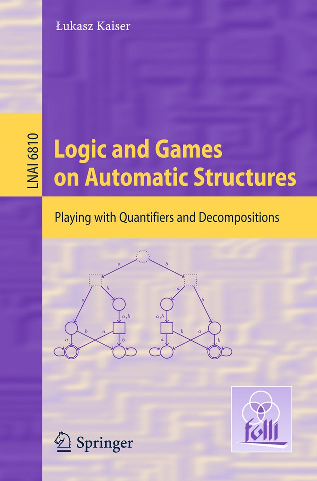 Logic and Games on Automatic Structures: Playing with Quantifiers and Decompositions (Lecture Notes in Computer Science #6810) book cover by Lukasz Kaiser