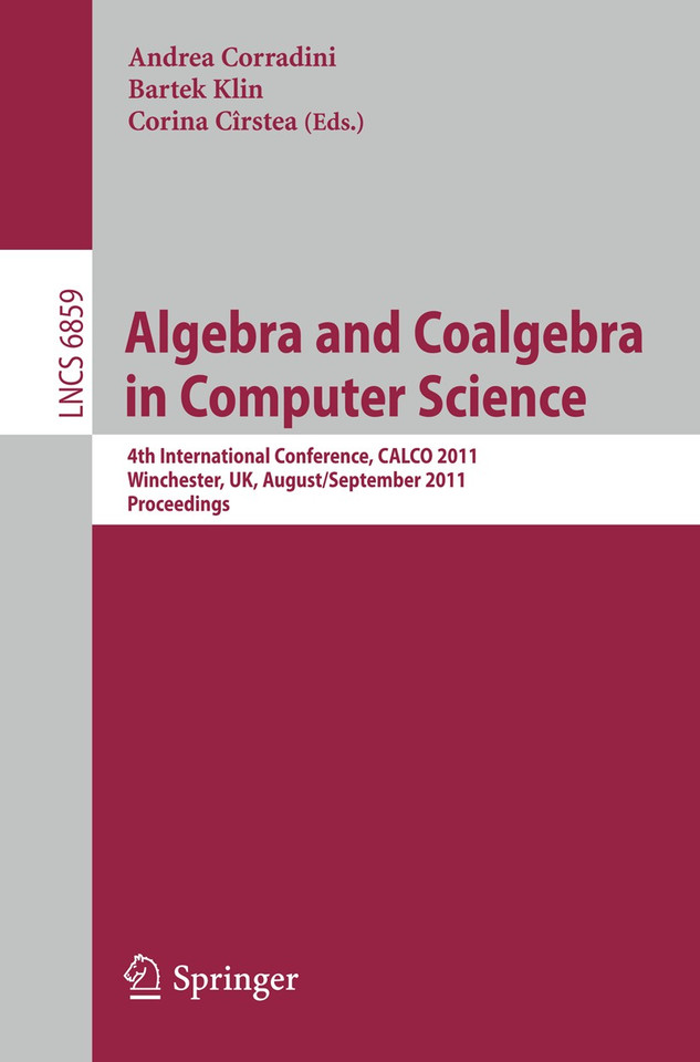 Algebra and Coalgebra in Computer Science: 4th International Conference, CALCO 2011, Winchester, UK, August 30 - September 2, 2011, Proceedings (Lecture Notes in Computer Science #6859) book cover by 