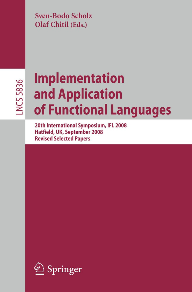 Implementation and Application of Functional Languages: 20th International Symposium, IFL 2008, Hatfield, UK, September 10-12, 2008. Revised Selected Papers (Lecture Notes in Computer Science #5836) book cover by 