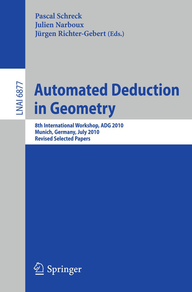 Automated Deduction in Geometry: 8th International Workshop, ADG 2010, Munich, Germany, July 22-24, 2010, Revised Papers (Lecture Notes in Computer Science #6877) book cover by 