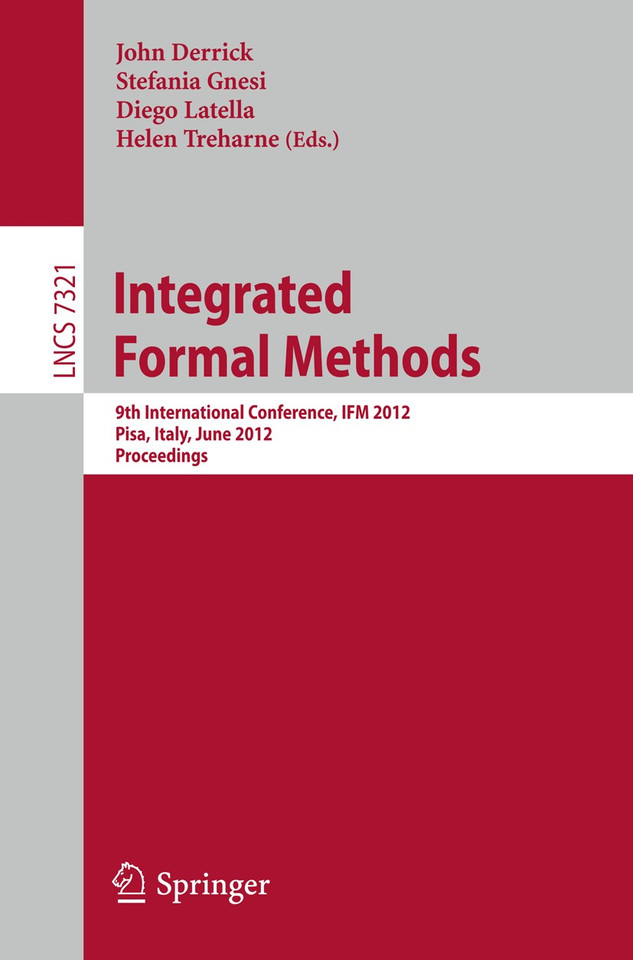 Integrated Formal Methods: 9th International Conference, IFM 2012, Pisa, Italy, June 18-21, 2012. Proceedings (Lecture Notes in Computer Science #7321) book cover by 