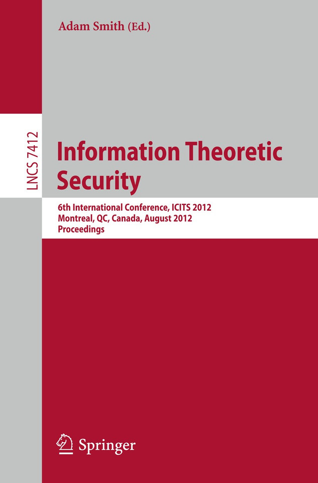 Information Theoretic Security: 6th International Conference, ICITS 2012, Montreal, QC, Canada, August 15-17, 2012, Proceedings (Lecture Notes in Computer Science #7412) book cover by 