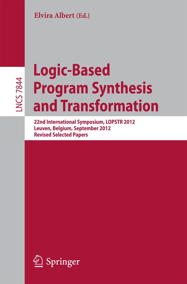 Logic-Based Program Synthesis and Transformation: 22nd International Symposium, LOPSTR 2012, Leuven, Belgium, September 18-20, 2012, Revised Selected Papers (Lecture Notes in Computer Science #7844) book cover by 