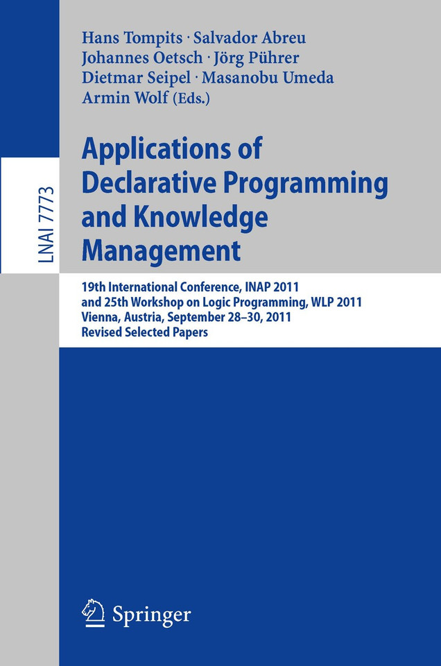 Applications of Declarative Programming and Knowledge Management: 19th International Conference, INAP 2011, and 25th Workshop on Logic Programming, WLP 2011, Vienna, Austria, September 28-30, 2011, Revised Selected Papers book cover by 