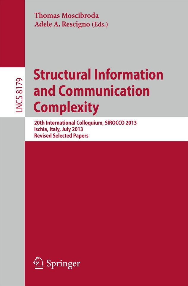 Structural Information and Communication Complexity: 20th International Colloquium, SIROCCO 2013, Ischia, Italy, July 1-3, 2013, Revised Selected Papers (Lecture Notes in Computer Science #8179) book cover by 