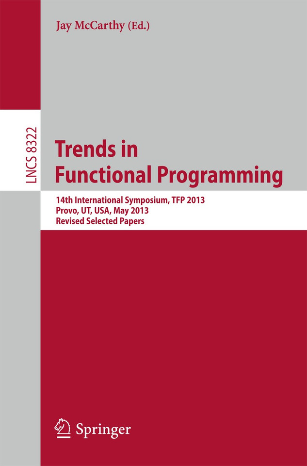 Trends in Functional Programming: 14th International Symposium, TFP 2013, Provo, UT, USA, May 14-16, 2013, Revised Selected Papers (Lecture Notes in Computer Science #8322) book cover by 