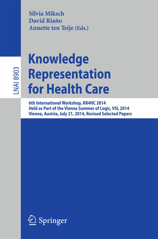 Knowledge Representation for Health Care: 6th International Workshop, KR4HC 2014, held as part of the Vienna Summer of Logic, VSL 2014, Vienna, Austria, July 21, 2014. Revised Selected Papers (Lecture Notes in Computer Science #8903) book cover by 