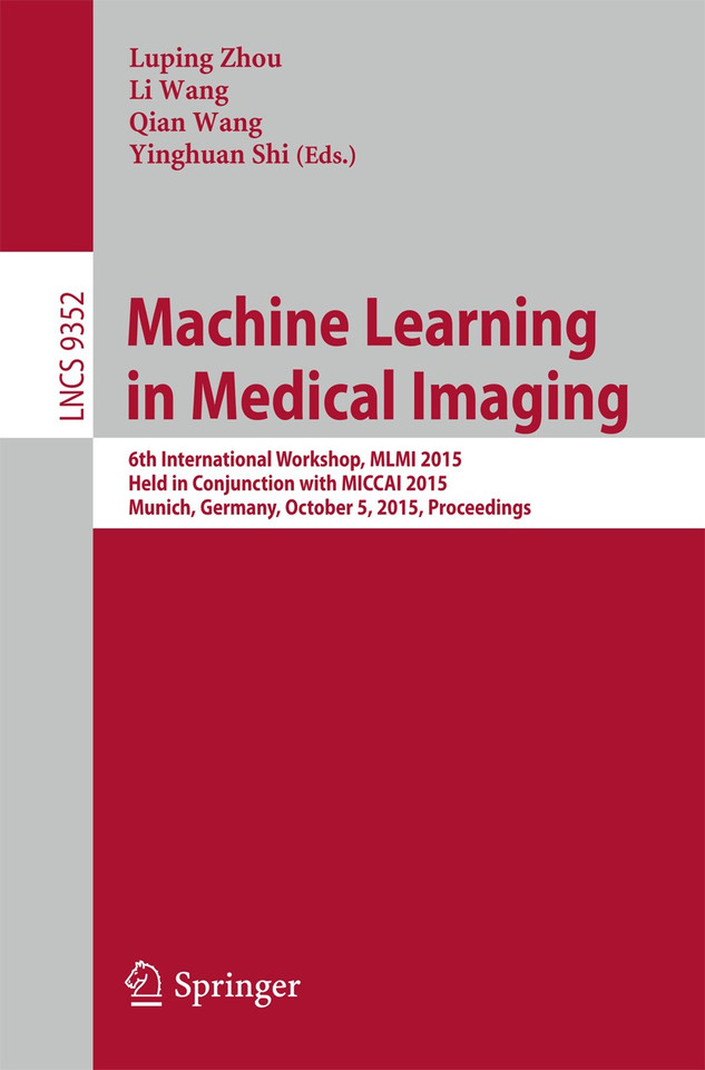 Machine Learning in Medical Imaging: 6th International Workshop, MLMI 2015, Held in Conjunction with MICCAI 2015, Munich, Germany, October 5, 2015, Proceedings (Lecture Notes in Computer Science #9352) book cover by 